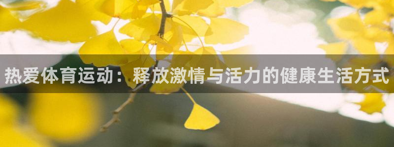 注册欧亿体育官方正版app：热爱体育运动：释放激情与活力的健