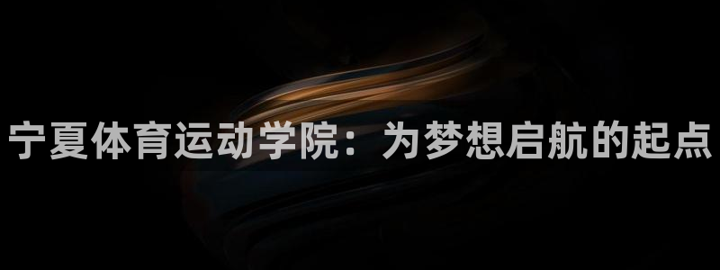 oety欧亿体育官网下载平台：宁夏体育运动学院：为梦想启航的