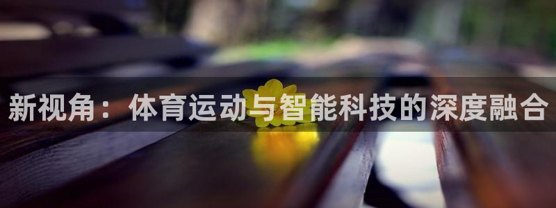 oety欧亿体育官网下载开户：新视角：体育运动与智能科技的深