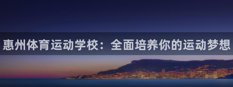 欧亿体育官方正版app科技：惠州体育运动学校：全面培