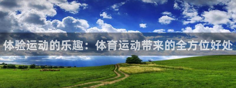 海南oety欧亿体育官网下载：体验运动的乐趣：体育运动带来的