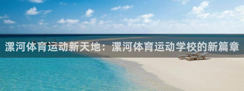  欧亿平台网址：漯河体育运动新天地：漯河体育运动学校的新篇章