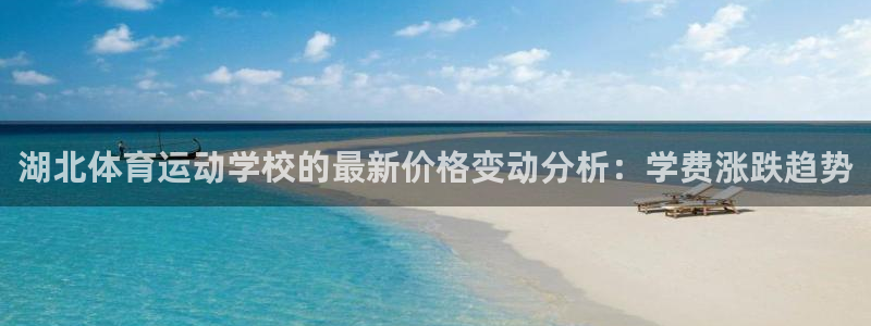  欧亿平台首页：湖北体育运动学校的最新价格变动分析：学费涨跌趋