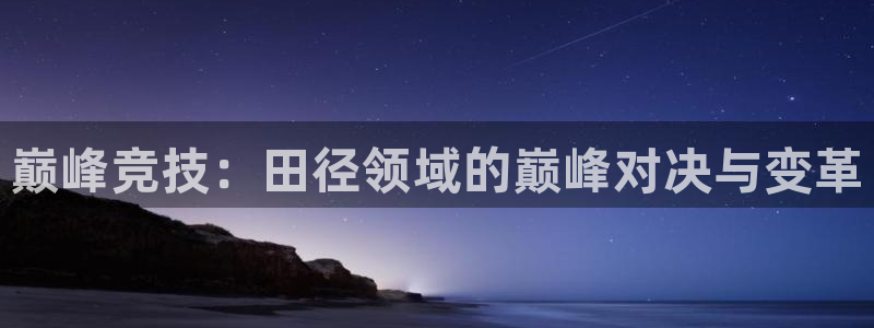 欧亿科技最新消息：巅峰竞技：田径领域