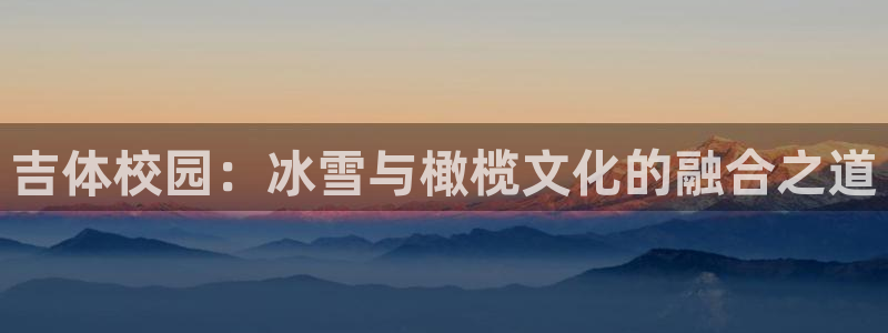 oe欧亿体育官网：吉体校园：冰雪与橄